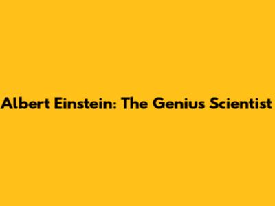 Albert Einstein: The Genius Scientist