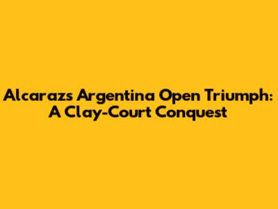 Alcaraz's Argentina Open Triumph: A Clay-Court Conquest