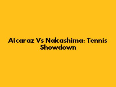 Alcaraz Vs Nakashima: Tennis Showdown