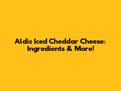 Aldi's Iced Cheddar Cheese: Ingredients & More!