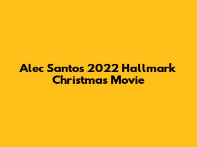 Alec Santos' 2022 Hallmark Christmas Movie