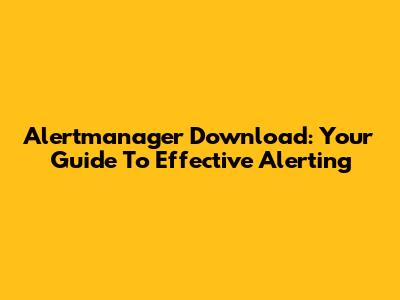 Alertmanager Download: Your Guide To Effective Alerting
