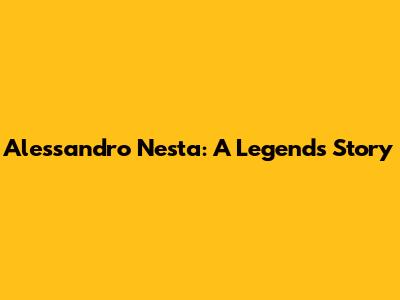 Alessandro Nesta: A Legend's Story