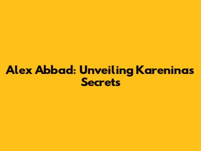 Alex Abbad: Unveiling Karenina's Secrets