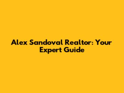 Alex Sandoval Realtor: Your Expert Guide