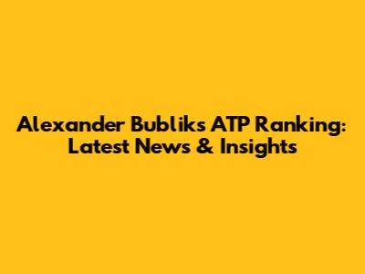 Alexander Bublik's ATP Ranking: Latest News & Insights