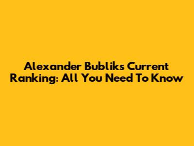 Alexander Bublik's Current Ranking: All You Need To Know