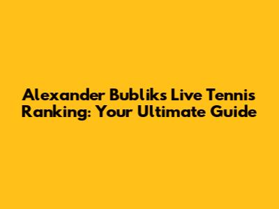 Alexander Bublik's Live Tennis Ranking: Your Ultimate Guide