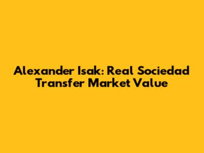 Alexander Isak: Real Sociedad Transfer Market Value