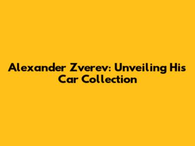 Alexander Zverev: Unveiling His Car Collection