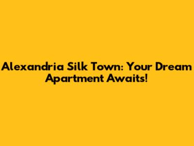 Alexandria Silk Town: Your Dream Apartment Awaits!