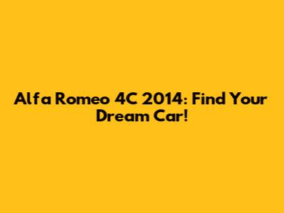 Alfa Romeo 4C 2014: Find Your Dream Car!
