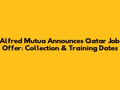 Alfred Mutua Announces Qatar Job Offer: Collection & Training Dates