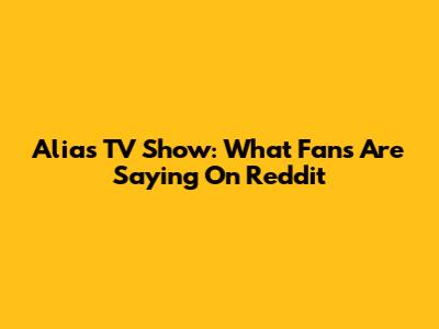 Alias TV Show: What Fans Are Saying On Reddit