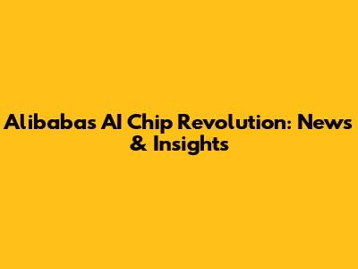 Alibaba's AI Chip Revolution: News & Insights