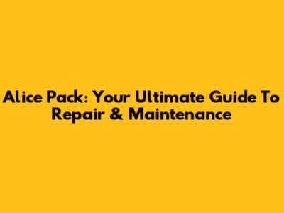 Alice Pack: Your Ultimate Guide To Repair & Maintenance