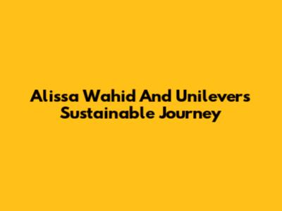 Alissa Wahid And Unilever's Sustainable Journey