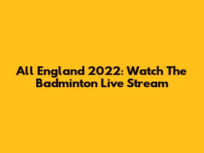 All England 2022: Watch The Badminton Live Stream