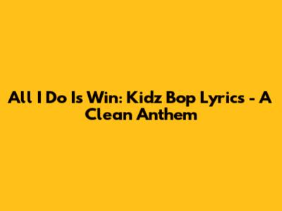 All I Do Is Win: Kidz Bop Lyrics - A Clean Anthem