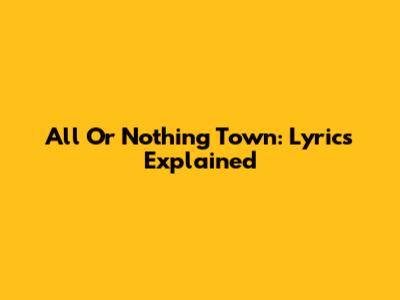 All Or Nothing Town: Lyrics Explained