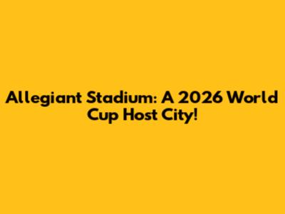 Allegiant Stadium: A 2026 World Cup Host City!