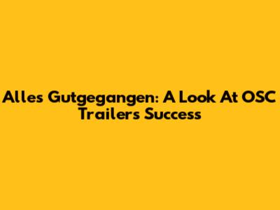 Alles Gutgegangen: A Look At OSC Trailer's Success