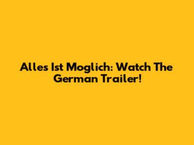 Alles Ist Moglich: Watch The German Trailer!