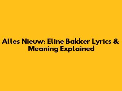 Alles Nieuw: Eline Bakker Lyrics & Meaning Explained