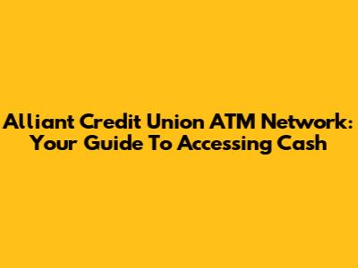 Alliant Credit Union ATM Network: Your Guide To Accessing Cash