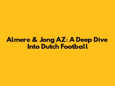 Almere & Jong AZ: A Deep Dive Into Dutch Football