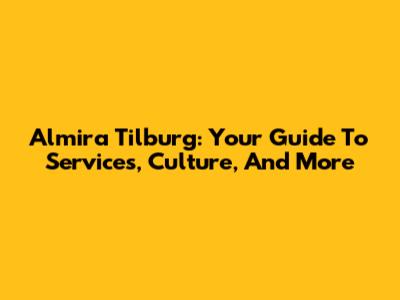 Almira Tilburg: Your Guide To Services, Culture, And More