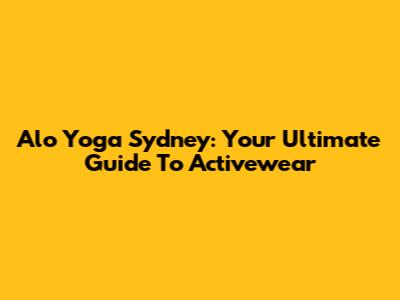 Alo Yoga Sydney: Your Ultimate Guide To Activewear