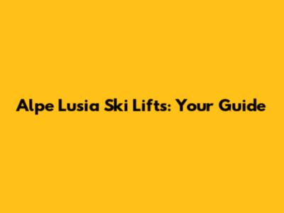 Alpe Lusia Ski Lifts: Your Guide