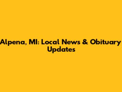 Alpena, MI: Local News & Obituary Updates
