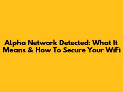 Alpha Network Detected: What It Means & How To Secure Your WiFi