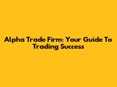 Alpha Trade Firm: Your Guide To Trading Success