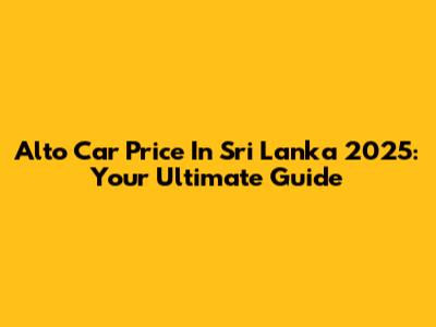 Alto Car Price In Sri Lanka 2025: Your Ultimate Guide