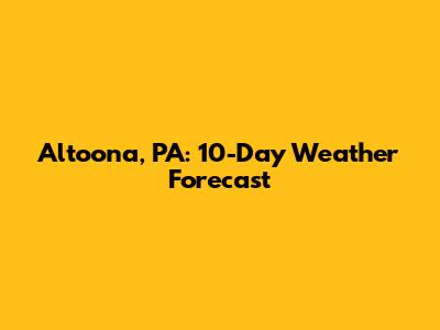 Altoona, PA: 10-Day Weather Forecast