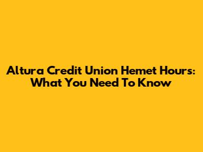 Altura Credit Union Hemet Hours: What You Need To Know