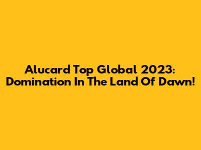 Alucard Top Global 2023: Domination In The Land Of Dawn!