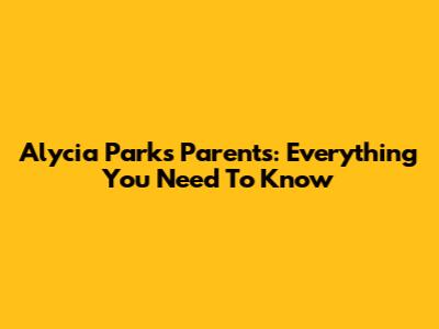 Alycia Parks' Parents: Everything You Need To Know