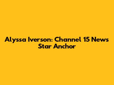 Alyssa Iverson: Channel 15 News' Star Anchor