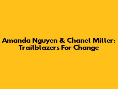 Amanda Nguyen & Chanel Miller: Trailblazers For Change