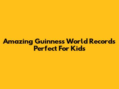Amazing Guinness World Records Perfect For Kids