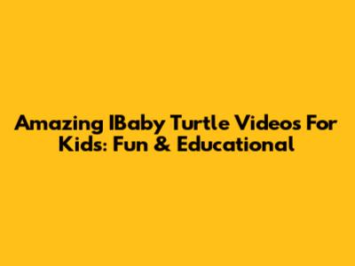 Amazing IBaby Turtle Videos For Kids: Fun & Educational