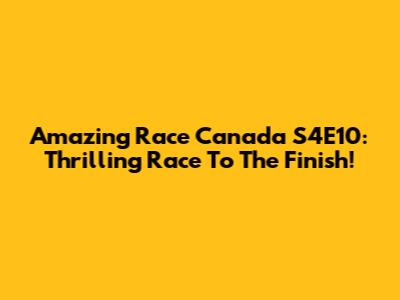 Amazing Race Canada S4E10: Thrilling Race To The Finish!