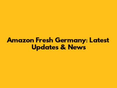 Amazon Fresh Germany: Latest Updates & News