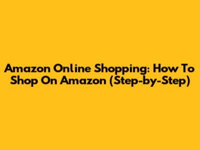 Amazon Online Shopping: How To Shop On Amazon (Step-by-Step)