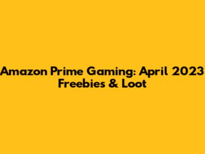 Amazon Prime Gaming: April 2023 Freebies & Loot