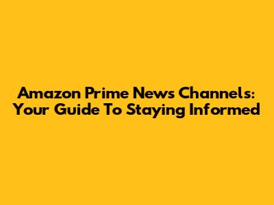 Amazon Prime News Channels: Your Guide To Staying Informed